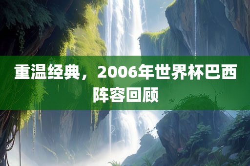重温经典，2006年世界杯巴西阵容回顾