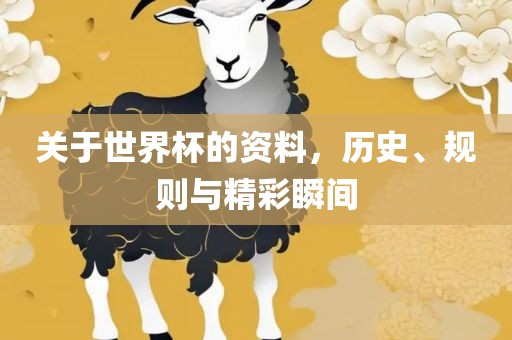 关于世界杯的资料，历史、规则与精彩瞬间