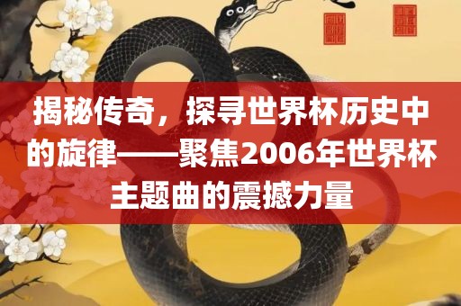 揭秘传奇，探寻世界杯历史中的旋律——聚焦2006年世界杯主题曲的震撼力量