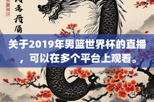 关于2019年男篮世界杯的直播，可以在多个平台上观看。