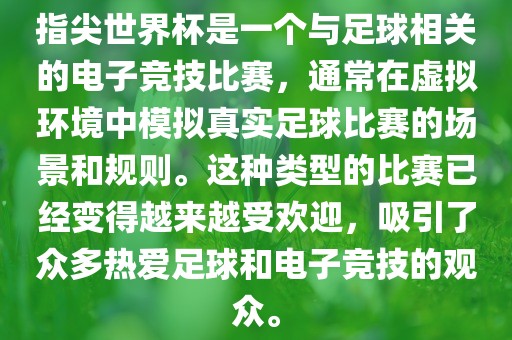 指尖世界杯是一个与足球相关的电子竞技比赛，通常在虚拟环境中模拟真实足球比赛的场景和规则。这种类型的比赛已经变得越来越受欢迎，吸引了众多热爱足球和电子竞技的观众。
