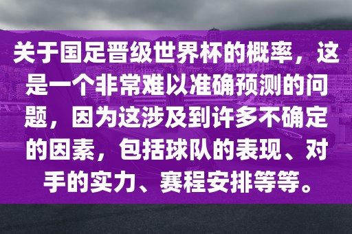 关于国足晋级世界杯的概率，这是一个非常难以准确预测的问题，因为这涉及到许多不确定的因素，包括球队的表现、对手的实力、赛程安排等等。漯河市盈旭机械设备有限公司