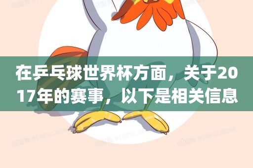 在乒乓球世界杯方面，关于2017年的赛事，以下是相关信息