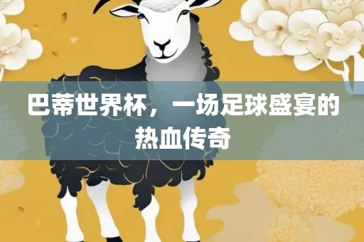 巴蒂世界杯，一场足球盛宴的热血传奇