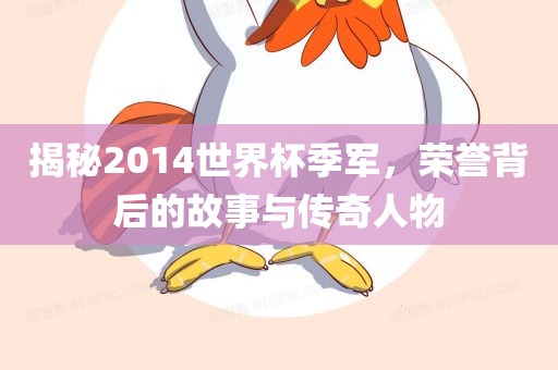 揭秘2014世界杯季军，荣誉背后的故事与传奇人物