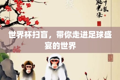 世界杯扫盲，带你走进足球盛宴的世界