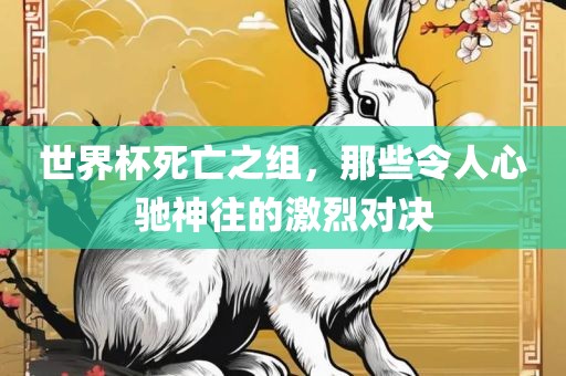 世界杯死亡之组，那些令人心驰神往的激烈对决