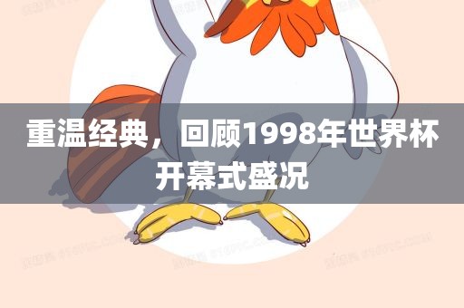 重温经典，回顾1998年世界杯开幕式盛况