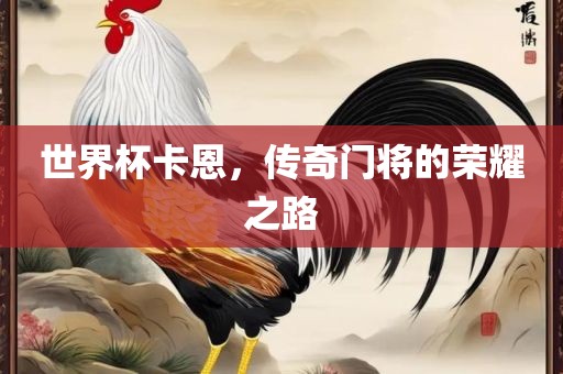 世界杯卡恩，传奇门将的荣耀之路