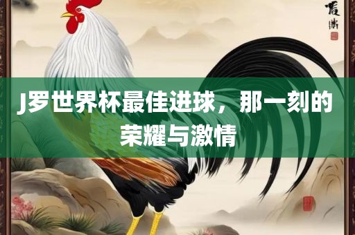 J罗世界杯最佳进球，那一刻的荣耀与激情漯河市盈旭机械设备有限公司