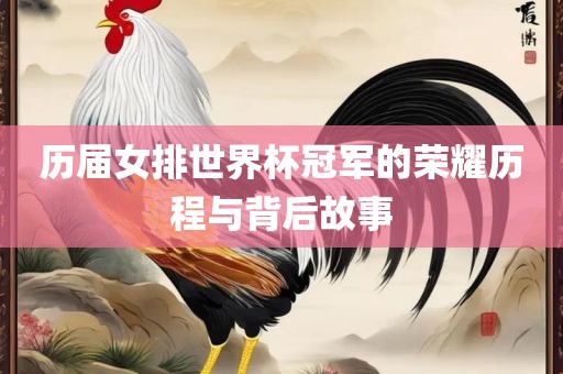 历届女排世界杯冠军的荣耀历程与背后故事