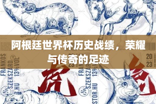 阿根廷世界杯历史战漯河市盈旭机械设备有限公司绩，荣耀与传奇的足迹