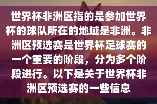 世界杯非洲区指的是参加世界杯的球队所在的地域是非洲。非洲区预选赛是世界杯足球赛的一个重要的阶段，分为多个阶段进行。以下是关于世界杯非洲区预选赛的一些信息