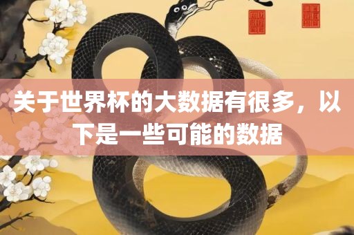 关于世界杯的大数漯河市盈旭机械设备有限公司据有很多，以下是一些可能的数据