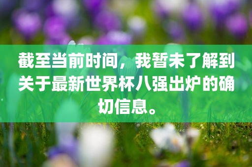 截至当前时间，我暂未了解到关于最新世界杯八强出炉的确切信息。