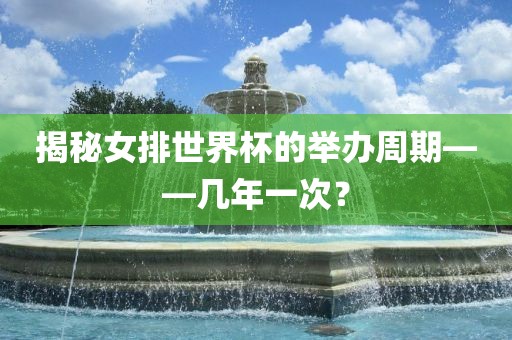 揭秘女排世界杯的举办周期——几年一次？漯河市盈旭机械设备有限公司