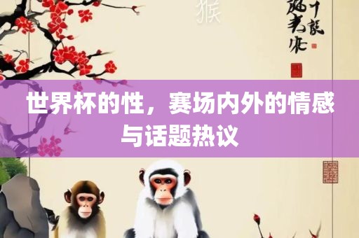 世界杯的性，赛场内外的情感与话题热议