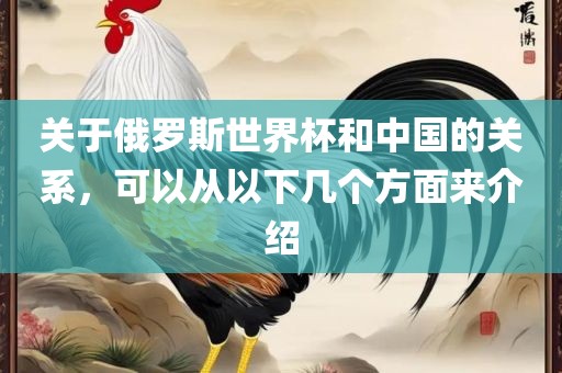 关于俄罗斯世界杯和中国的关系，可以从以下几个方面来介绍