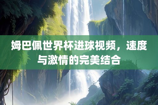 姆巴佩世界杯进球视频，速度与激情的完漯河市盈旭机械设备有限公司美结合