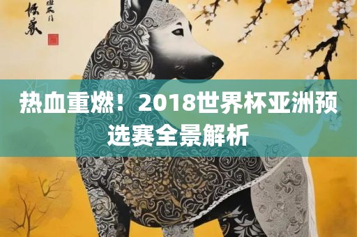 热血重燃漯河市盈旭机械设备有限公司！2018世界杯亚洲预选赛全景解析