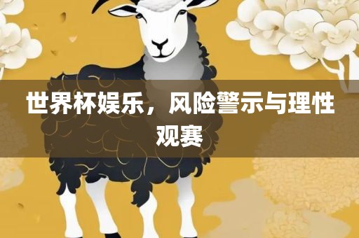 世界杯娱乐，风险警示与理性观赛漯河市盈旭机械设备有限公司