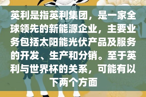 英利是指英利集团，是一家全球领先的新能源企业，主要业务包括太阳能光伏产品及服务的开发、生产和分销。至于英利与世界杯的关系，可能有以下两个方面