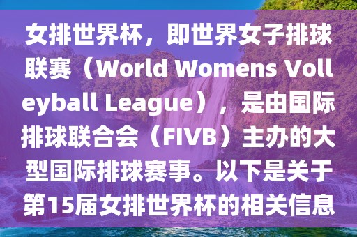 女排世界杯，即世界女子排球联赛（World Womens Volleyball League），是由国际排球联合会（FIVB）主办的大型国际排球赛事。以下是关于第15届女排世界杯的相关信息