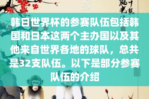 韩日世界杯的参赛队伍包括韩国和日本这两个主办国以及其他来自世界各地的球队，总共是32支队伍。以下是部分参赛队伍的介绍