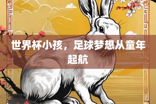 世界杯小孩，足球梦想从童年起航