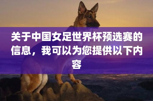 关于中国女足世界杯预选赛的信息，我可以为您提供以下内容