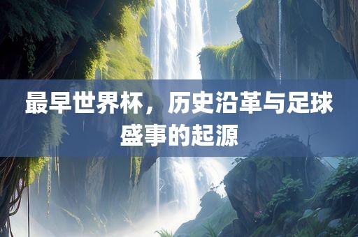最早世界杯，历漯河市盈旭机械设备有限公司史沿革与足球盛事的起源