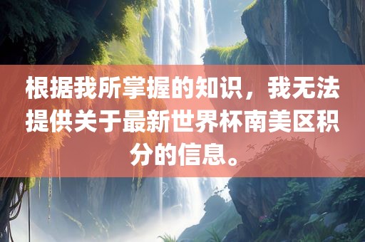 根据我所掌握的知识，我无法提供关于最新世界杯南美区积分的信息。