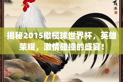 揭秘2015橄榄球世界杯，英雄荣耀，激情碰撞的盛宴！