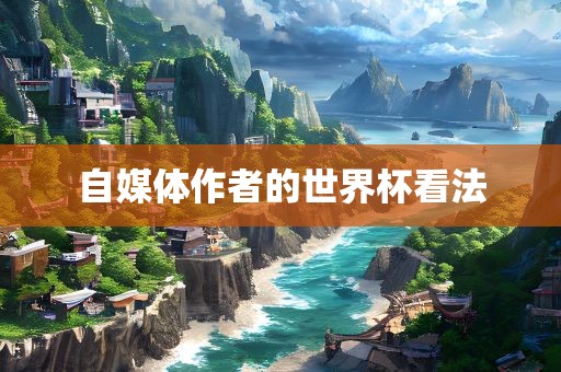 自媒体作者的世界杯看法