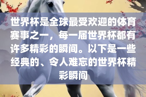 世界杯是全球最受欢迎的体育赛事之一，每一届世界杯都有许多精彩的瞬间。以下是一些经典的、令人难忘的世界杯精彩瞬间