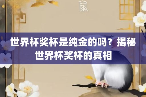 世界杯奖杯是纯金的吗？揭秘世界杯奖杯的真相