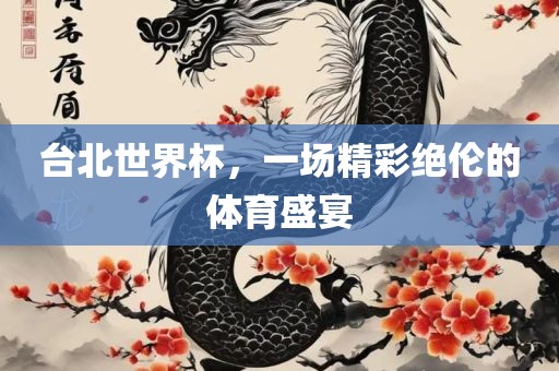 台北世界杯，一场精彩绝伦的体育盛宴