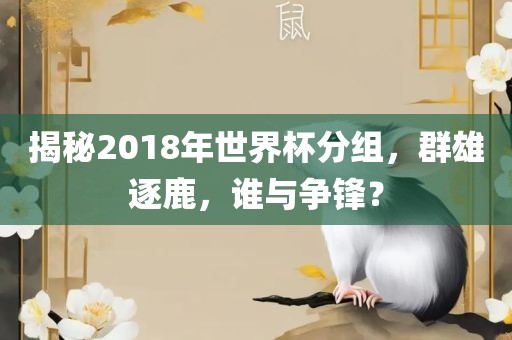 揭秘2018年世界杯分组，群雄逐鹿，谁与争锋？