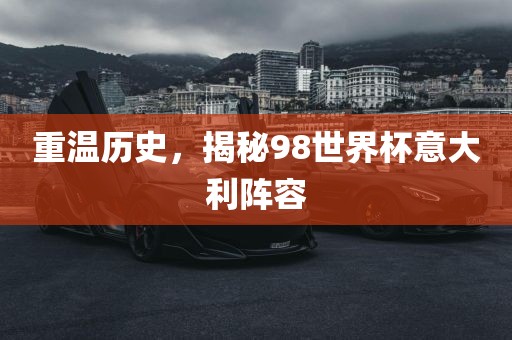 重温历史，揭秘98世界杯意大利阵容