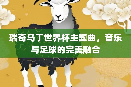 瑞奇马丁世界杯主题曲，音乐与足球的完美融合