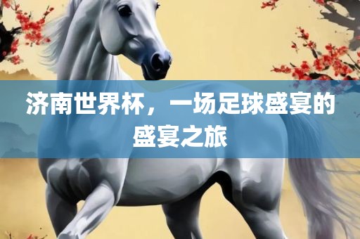 济南世界杯，一场足球盛宴的盛宴之旅漯河市盈旭机械设备有限公司