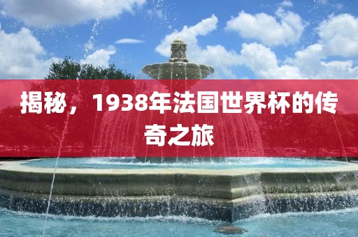 揭秘，1938年法国世界杯的传奇之旅