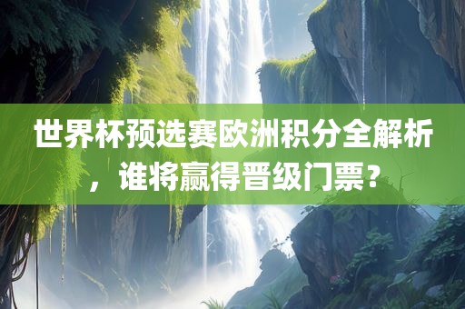 世界杯预选赛欧洲积分全解析，谁将赢得晋级门票？漯河市盈旭机械设备有限公司