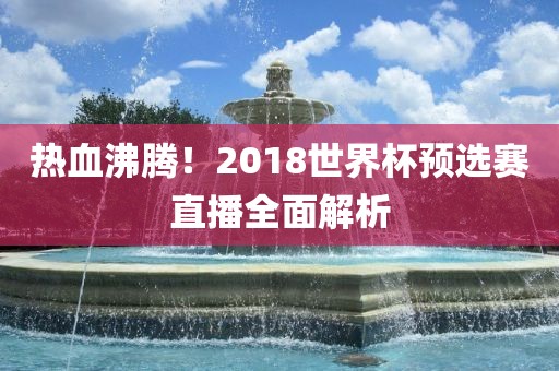 热血沸腾！2018世界杯预选赛直播全面解析
