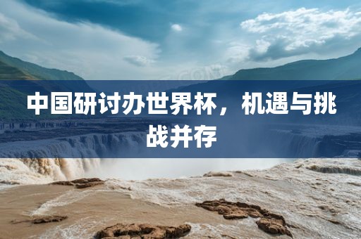 中国研讨办世界杯，机遇与挑战并存