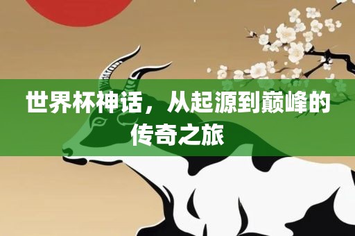 世界杯神话，从起源到巅峰的传奇之旅