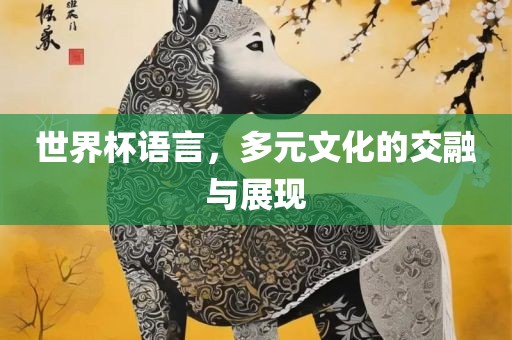 世界杯语言，多元文化的交融与展现漯河市盈旭机械设备有限公司