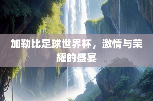 加勒比足球世界杯，激情与荣耀的盛宴漯河市盈旭机械设备有限公司