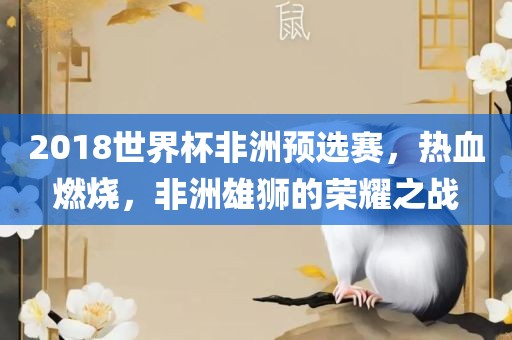 2018世界杯非洲预选赛，热血燃烧，非洲雄狮的荣耀之战