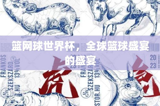 篮网球世界杯，全球篮球盛宴的盛宴